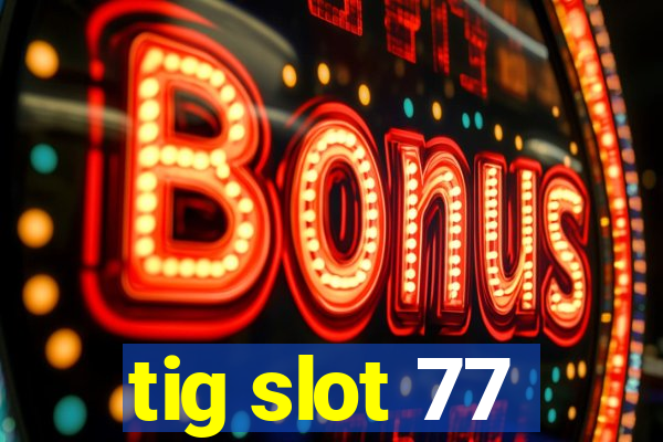 tig slot 77